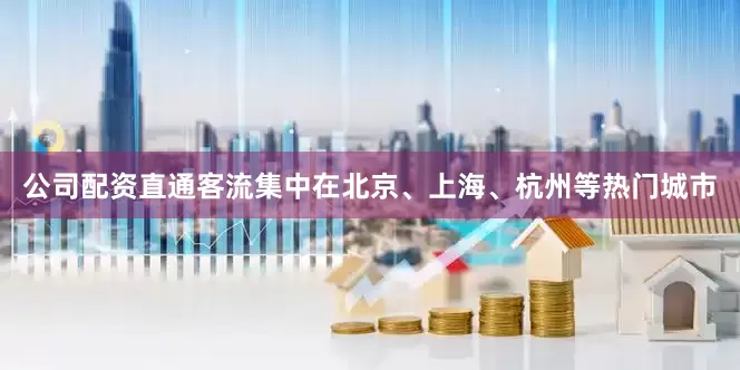 公司配资直通客流集中在北京、上海、杭州等热门城市