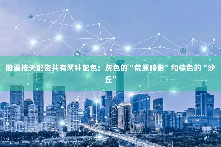 股票按天配资共有两种配色：灰色的“荒原暗影”和棕色的“沙丘”
