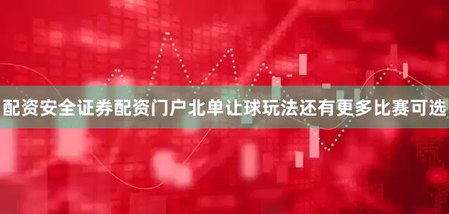 配资安全证券配资门户北单让球玩法还有更多比赛可选