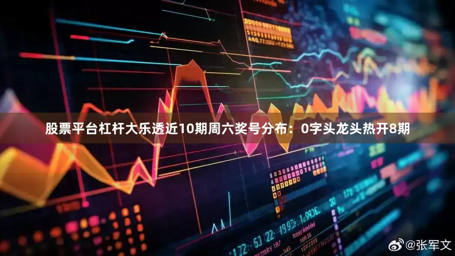 股票平台杠杆大乐透近10期周六奖号分布：0字头龙头热开8期