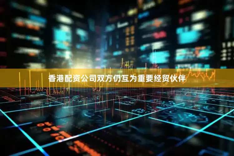 香港配资公司双方仍互为重要经贸伙伴