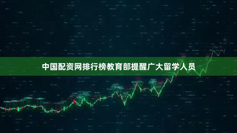 中国配资网排行榜教育部提醒广大留学人员